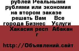 120 рублей Реальными рублями или экономия на втором заказе – решать Вам! - Все города Бизнес » Услуги   . Хакасия респ.,Абакан г.